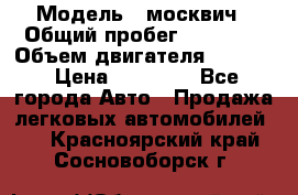  › Модель ­ москвич › Общий пробег ­ 70 000 › Объем двигателя ­ 1 500 › Цена ­ 70 000 - Все города Авто » Продажа легковых автомобилей   . Красноярский край,Сосновоборск г.